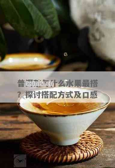 煮普洱茶加什么水果好喝呢,探索美味新体验:煮普洱茶时加入哪些水果更