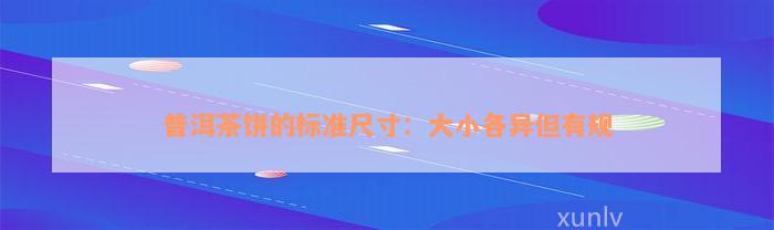 普洱茶饼的标准尺寸：大小各异但有规