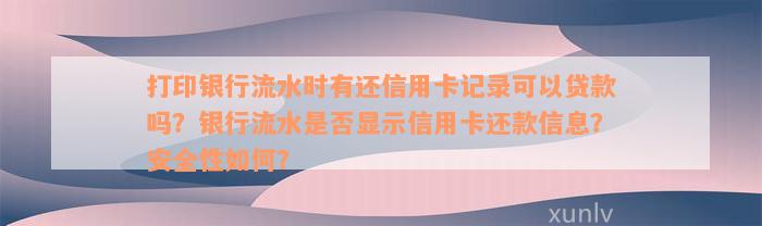 打印银行流水时有还信用卡记录可以贷款吗？银行流水是不是显示信用卡还款信息？安全性怎样？